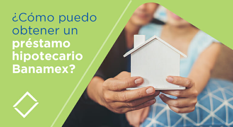 Te ayudamos a saber cómo puedes adquirir un préstamo hipotecario Banamex